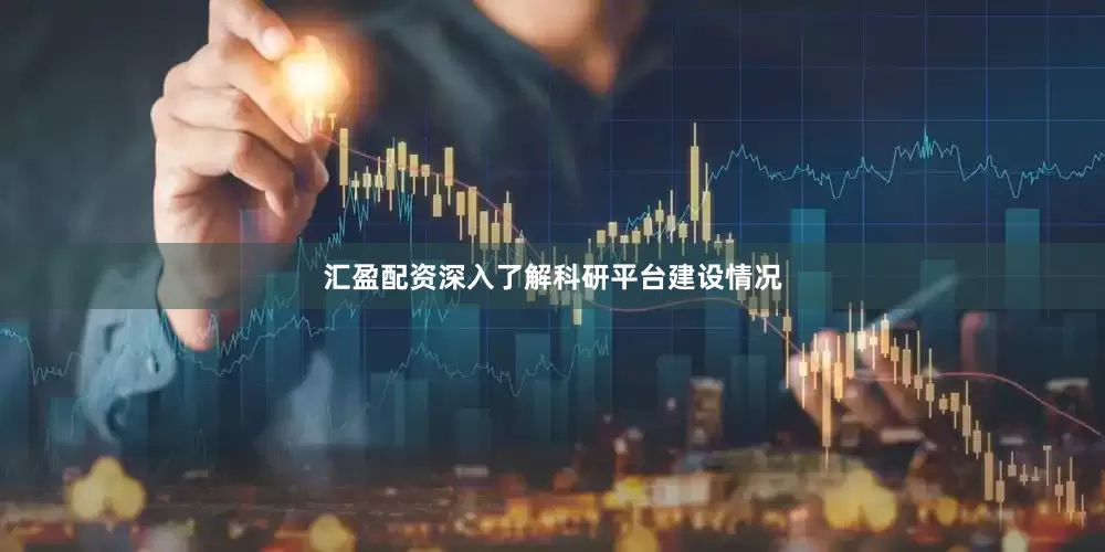 汇盈配资深入了解科研平台建设情况