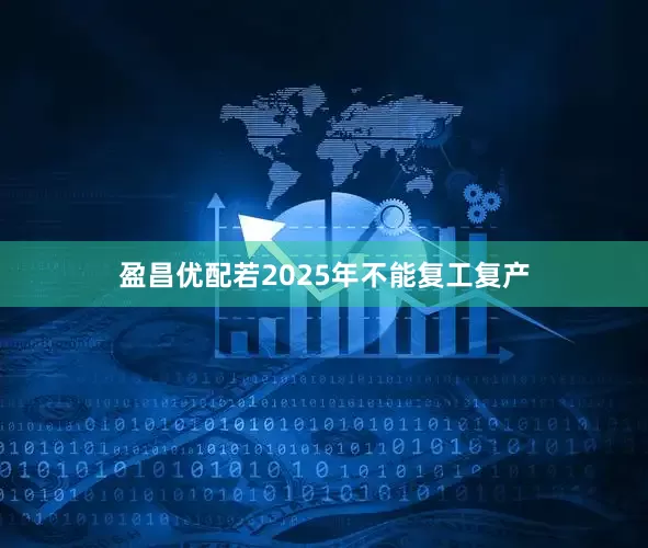 盈昌优配若2025年不能复工复产