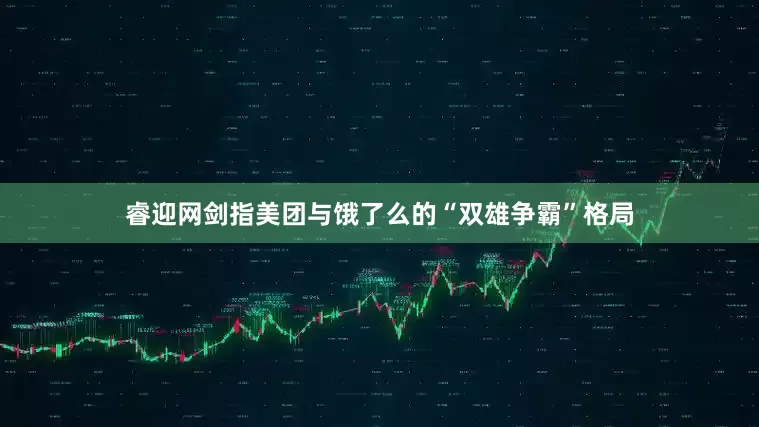睿迎网剑指美团与饿了么的“双雄争霸”格局