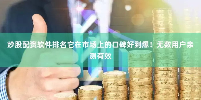 炒股配资软件排名它在市场上的口碑好到爆！无数用户亲测有效