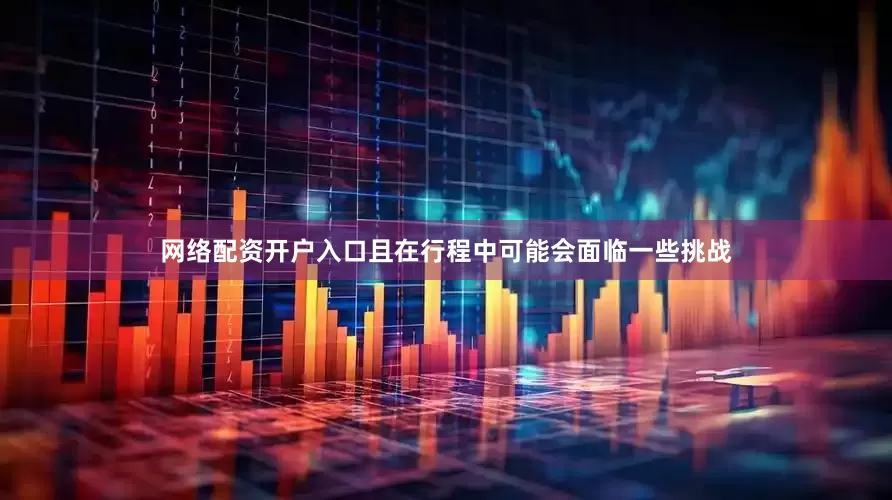 网络配资开户入口且在行程中可能会面临一些挑战