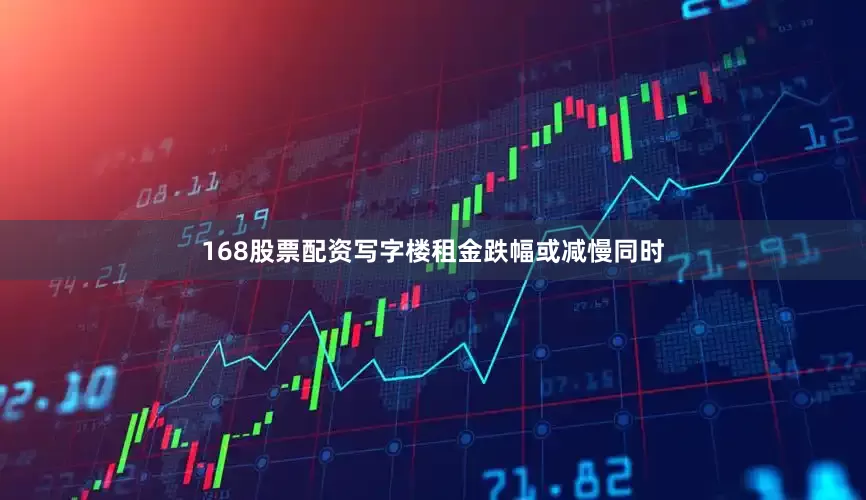 168股票配资写字楼租金跌幅或减慢同时
