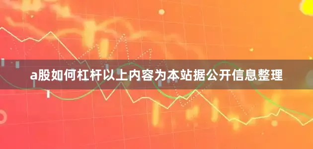 a股如何杠杆以上内容为本站据公开信息整理