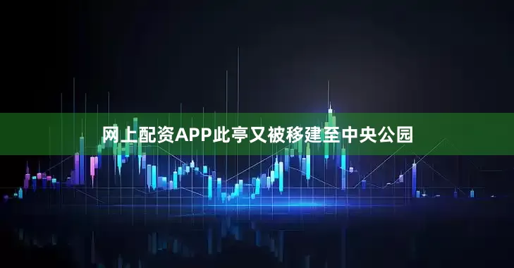 网上配资APP此亭又被移建至中央公园