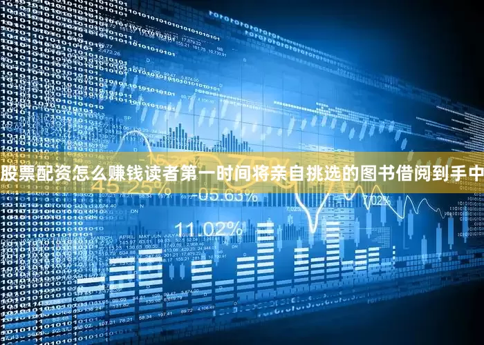 股票配资怎么赚钱读者第一时间将亲自挑选的图书借阅到手中
