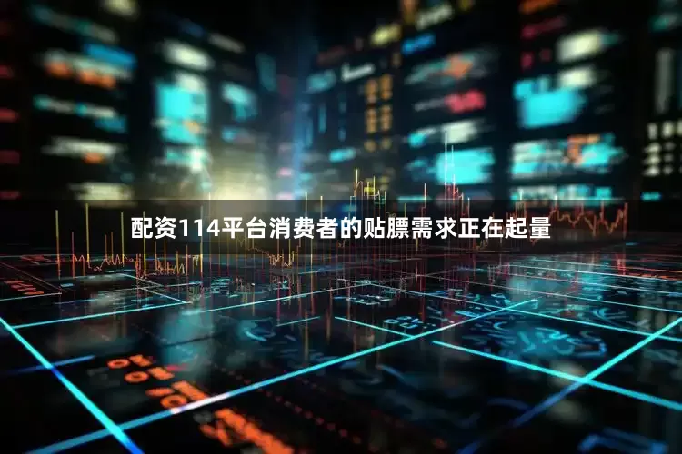 配资114平台消费者的贴膘需求正在起量