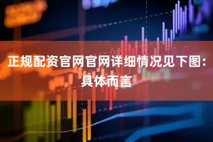 正规配资官网官网详细情况见下图：　　具体而言