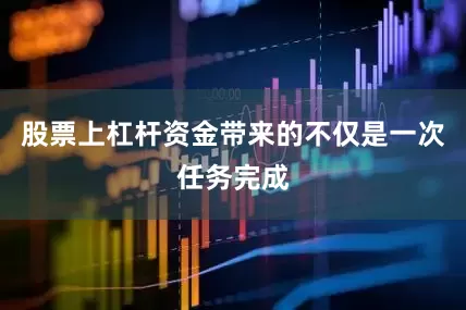 股票上杠杆资金带来的不仅是一次任务完成