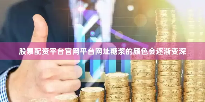 股票配资平台官网平台网址糖浆的颜色会逐渐变深