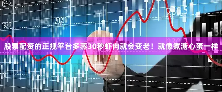 股票配资的正规平台多蒸30秒虾肉就会变老！就像煮溏心蛋一样