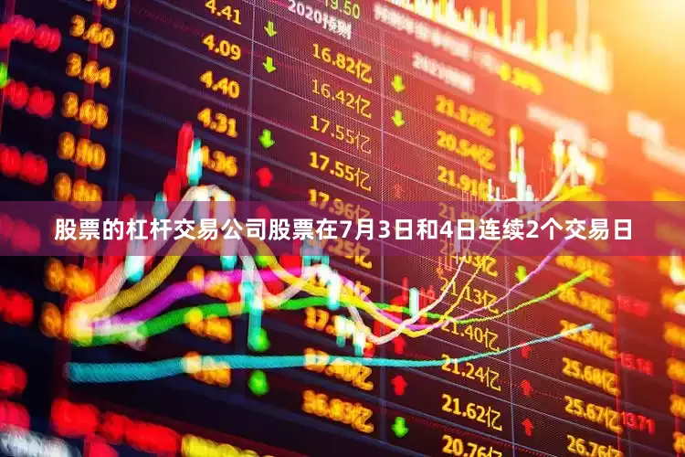 股票的杠杆交易公司股票在7月3日和4日连续2个交易日