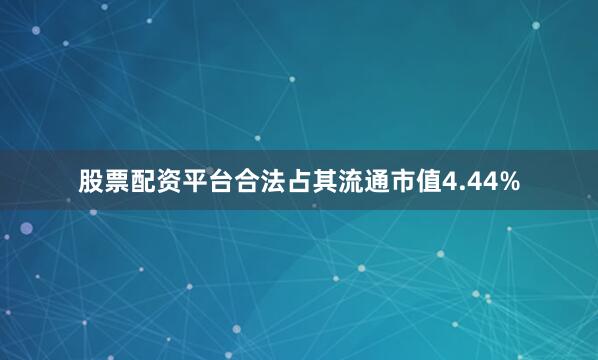 股票配资平台合法占其流通市值4.44%