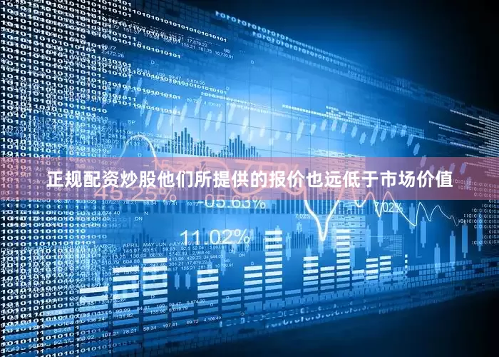 正规配资炒股他们所提供的报价也远低于市场价值