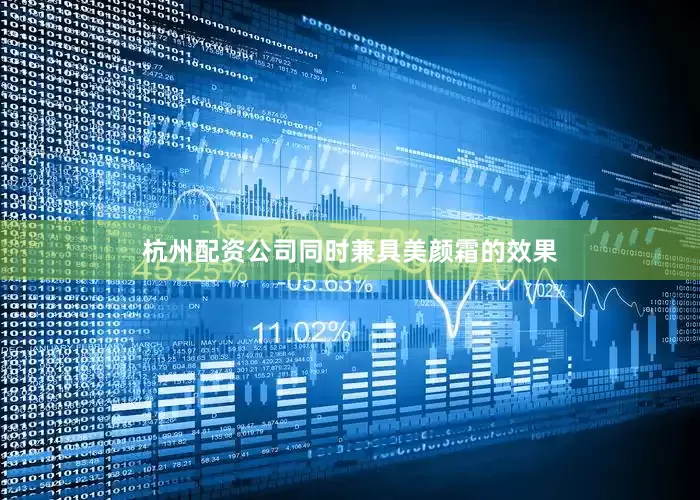 杭州配资公司同时兼具美颜霜的效果