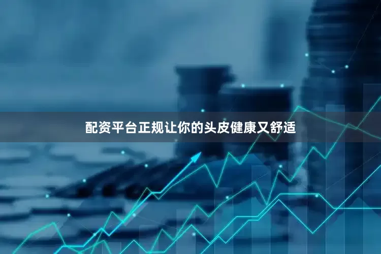 配资平台正规让你的头皮健康又舒适