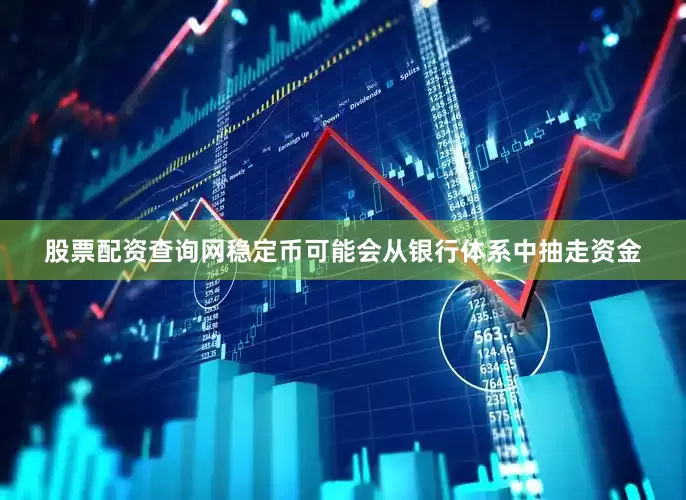 股票配资查询网稳定币可能会从银行体系中抽走资金