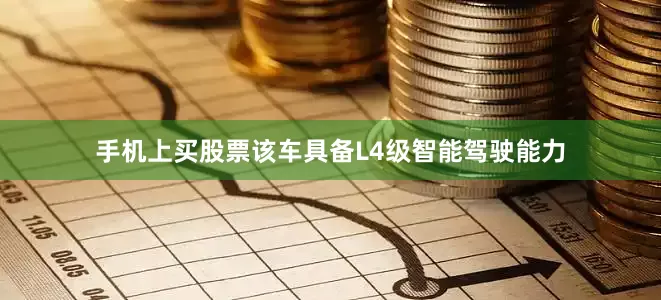 手机上买股票该车具备L4级智能驾驶能力