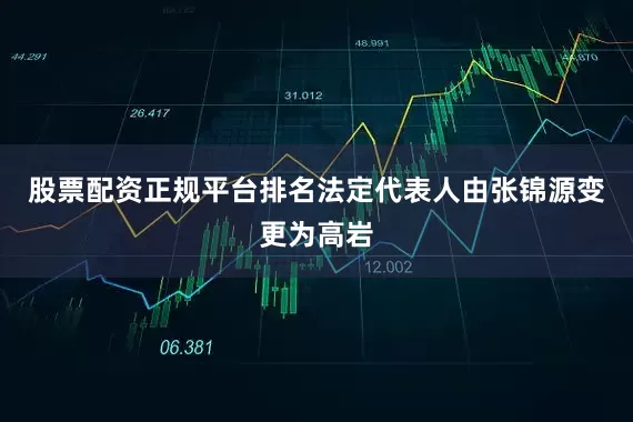 股票配资正规平台排名法定代表人由张锦源变更为高岩