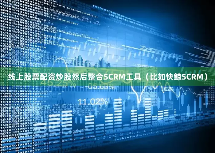 线上股票配资炒股然后整合SCRM工具（比如快鲸SCRM）
