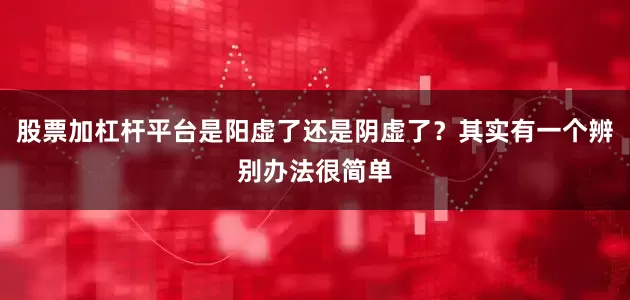 股票加杠杆平台是阳虚了还是阴虚了？其实有一个辨别办法很简单