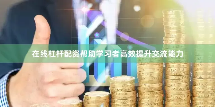 在线杠杆配资帮助学习者高效提升交流能力