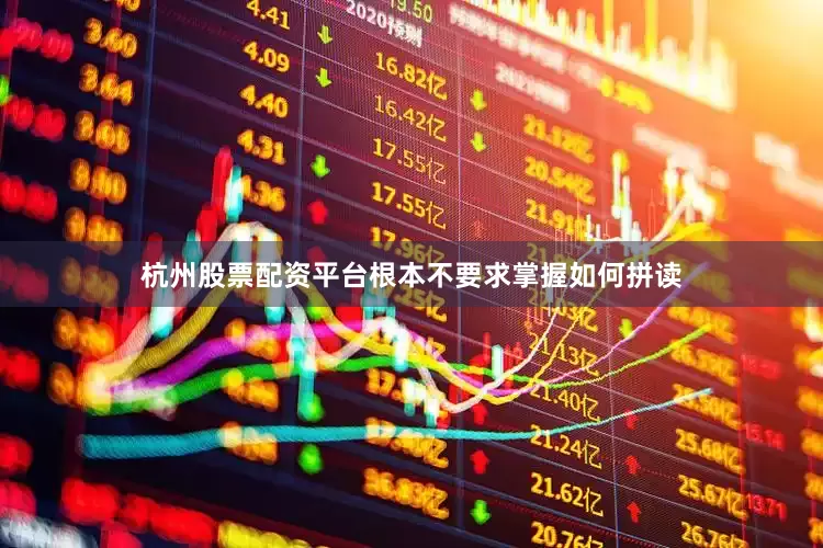 杭州股票配资平台根本不要求掌握如何拼读