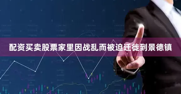 配资买卖股票家里因战乱而被迫迁徙到景德镇