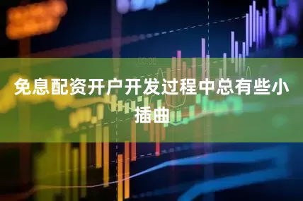 免息配资开户开发过程中总有些小插曲