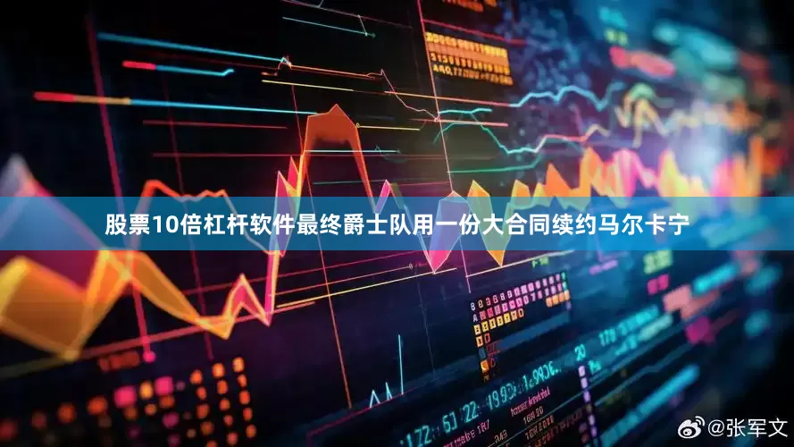 股票10倍杠杆软件最终爵士队用一份大合同续约马尔卡宁