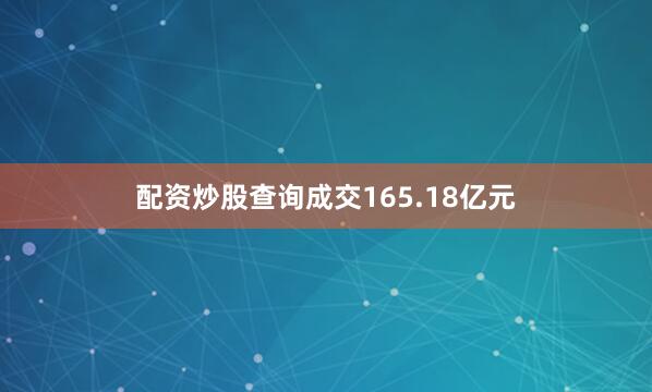 配资炒股查询成交165.18亿元