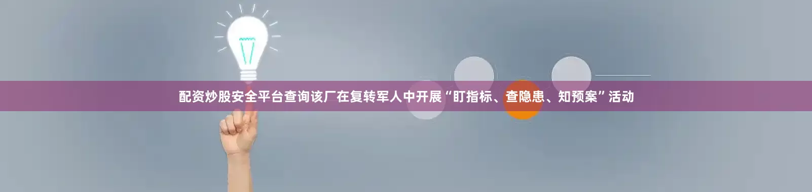 配资炒股安全平台查询该厂在复转军人中开展“盯指标、查隐患、知预案”活动