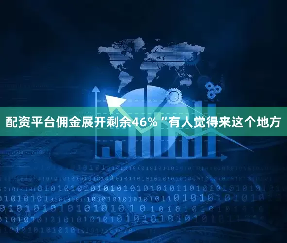 配资平台佣金展开剩余46%“有人觉得来这个地方