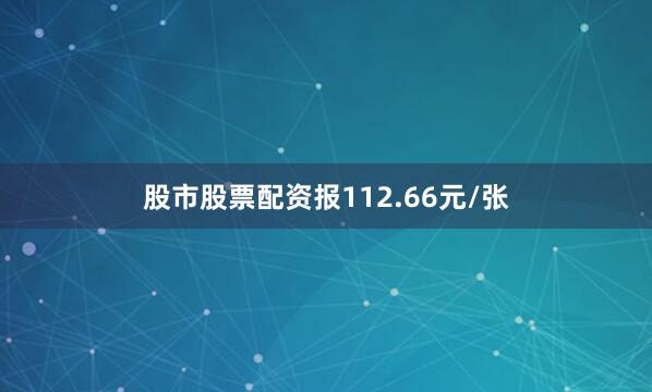 股市股票配资报112.66元/张