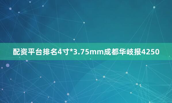 配资平台排名4寸*3.75mm成都华岐报4250