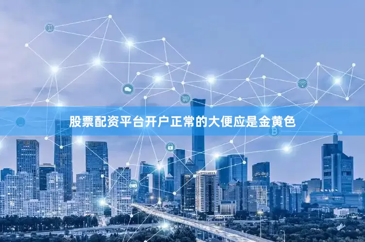 股票配资平台开户正常的大便应是金黄色