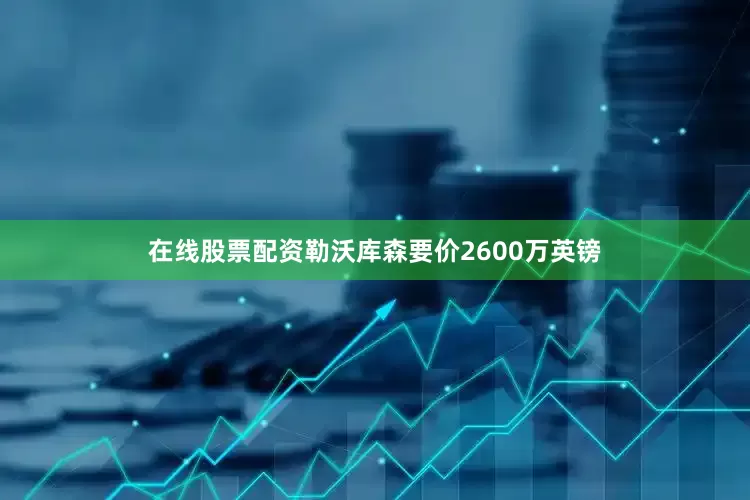 在线股票配资勒沃库森要价2600万英镑