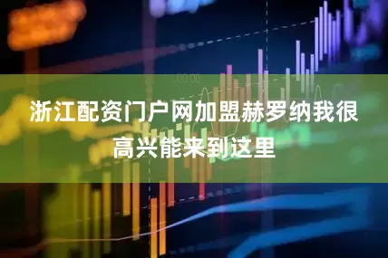 浙江配资门户网　　加盟赫罗纳　　我很高兴能来到这里