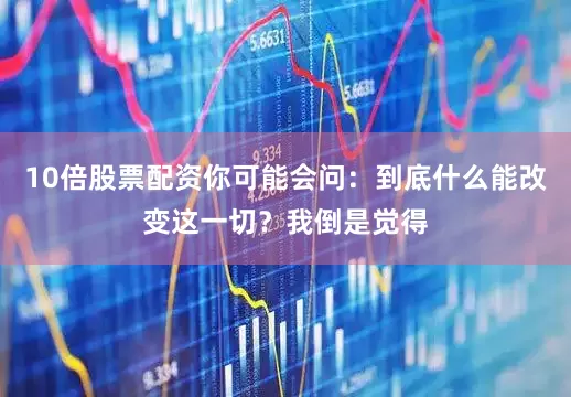 10倍股票配资你可能会问：到底什么能改变这一切？我倒是觉得