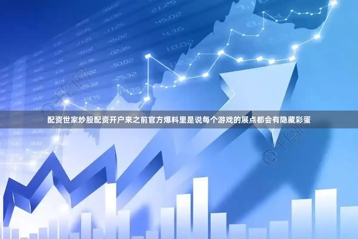 配资世家炒股配资开户来之前官方爆料里是说每个游戏的展点都会有隐藏彩蛋
