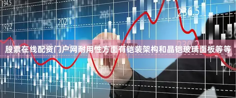 股票在线配资门户网耐用性方面有铠装架构和晶铠玻璃面板等等