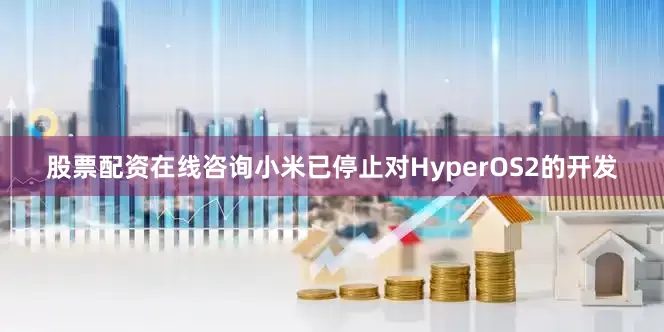 股票配资在线咨询小米已停止对HyperOS2的开发