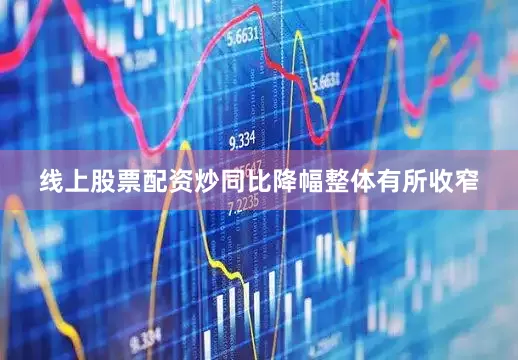 线上股票配资炒同比降幅整体有所收窄