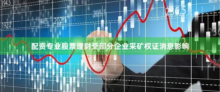 配资专业股票理财受部分企业采矿权证消息影响