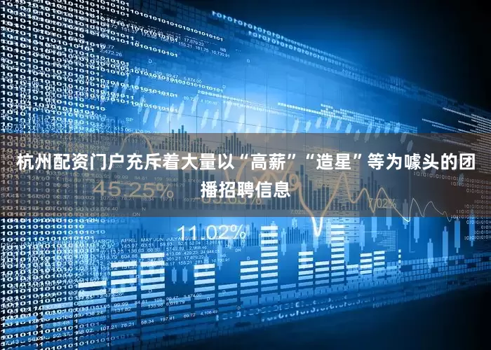杭州配资门户充斥着大量以“高薪”“造星”等为噱头的团播招聘信息