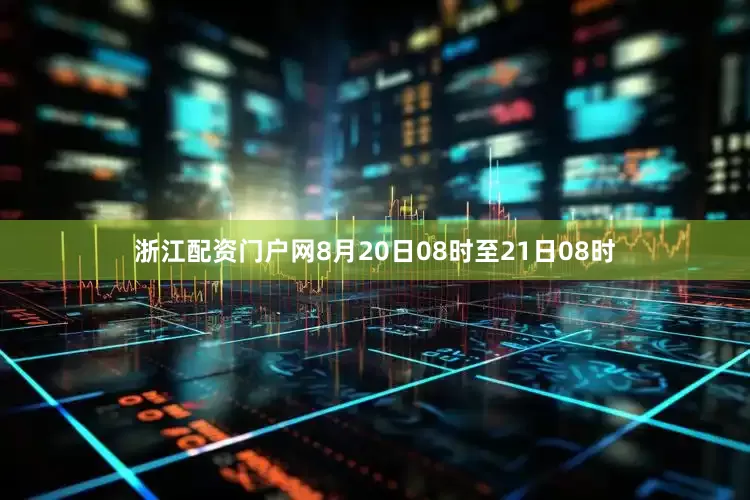 浙江配资门户网8月20日08时至21日08时