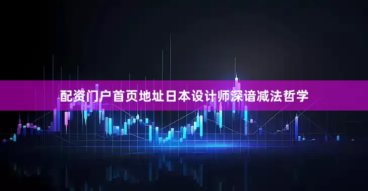配资门户首页地址日本设计师深谙减法哲学