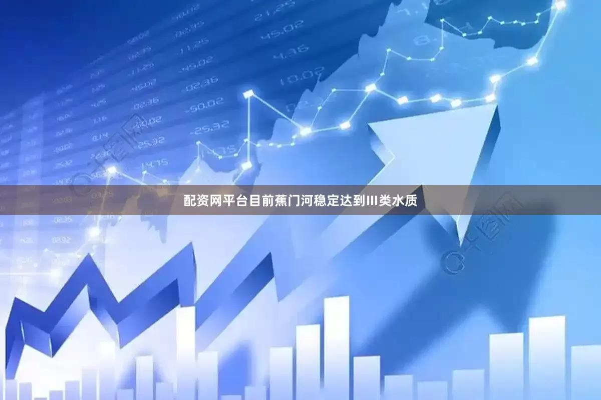 配资网平台目前蕉门河稳定达到Ⅲ类水质