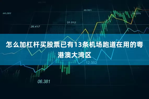 怎么加杠杆买股票已有13条机场跑道在用的粤港澳大湾区