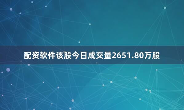 配资软件该股今日成交量2651.80万股