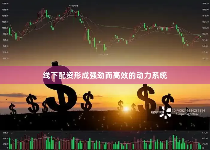 线下配资形成强劲而高效的动力系统
